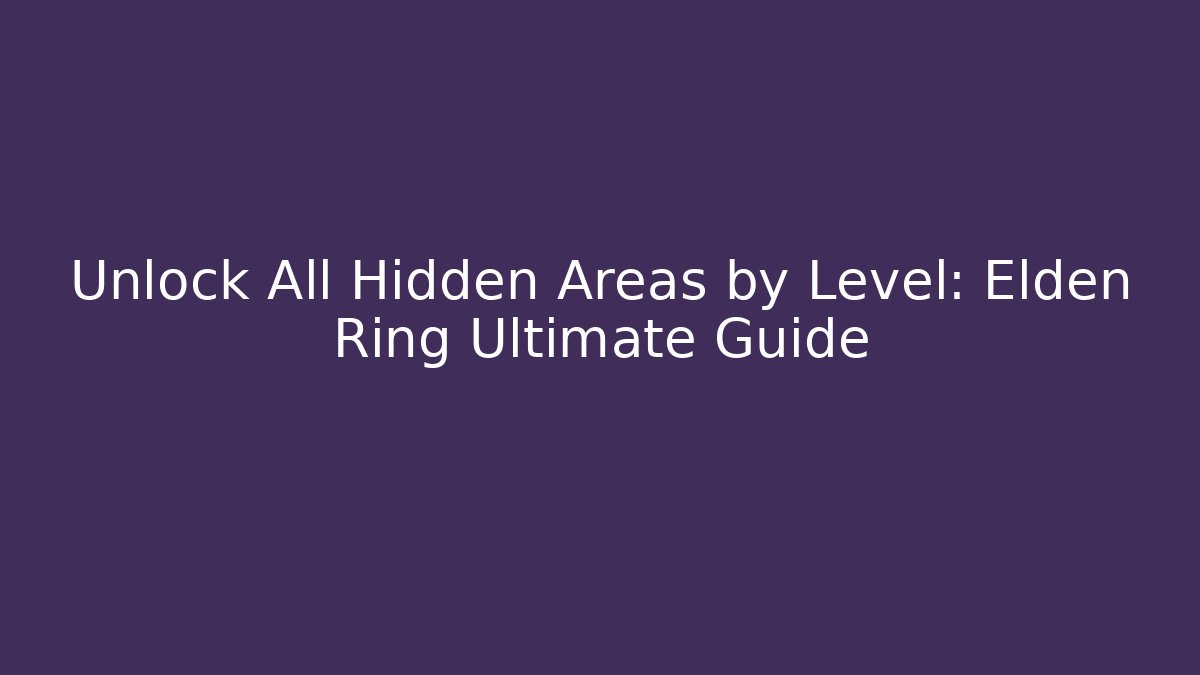 Unlock All Hidden Areas by Level: Elden Ring Ultimate Guide