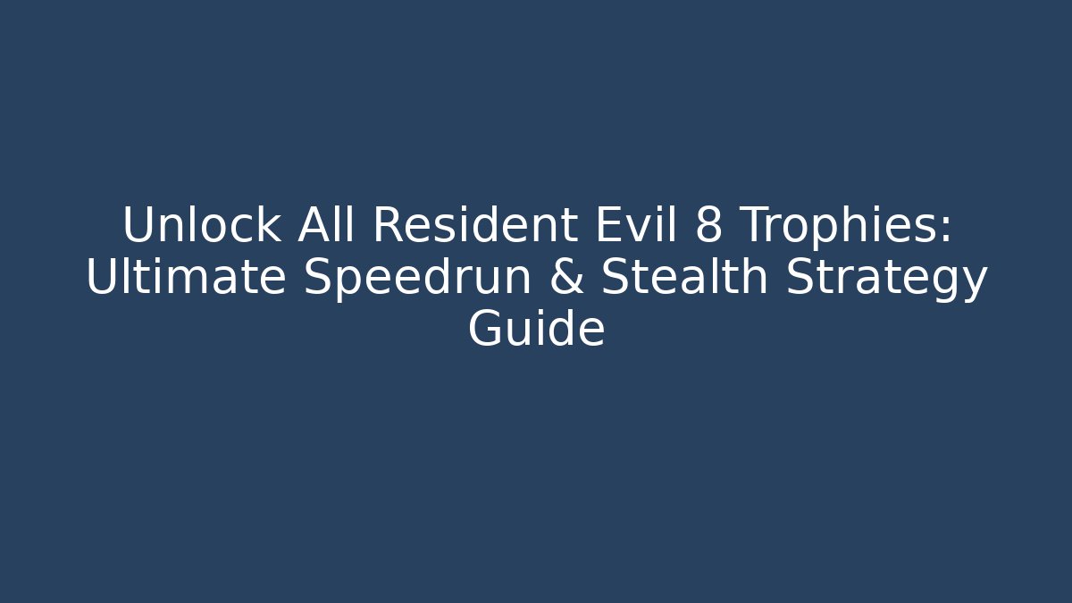Unlock All Resident Evil 8 Trophies: Ultimate Speedrun & Stealth Strategy Guide