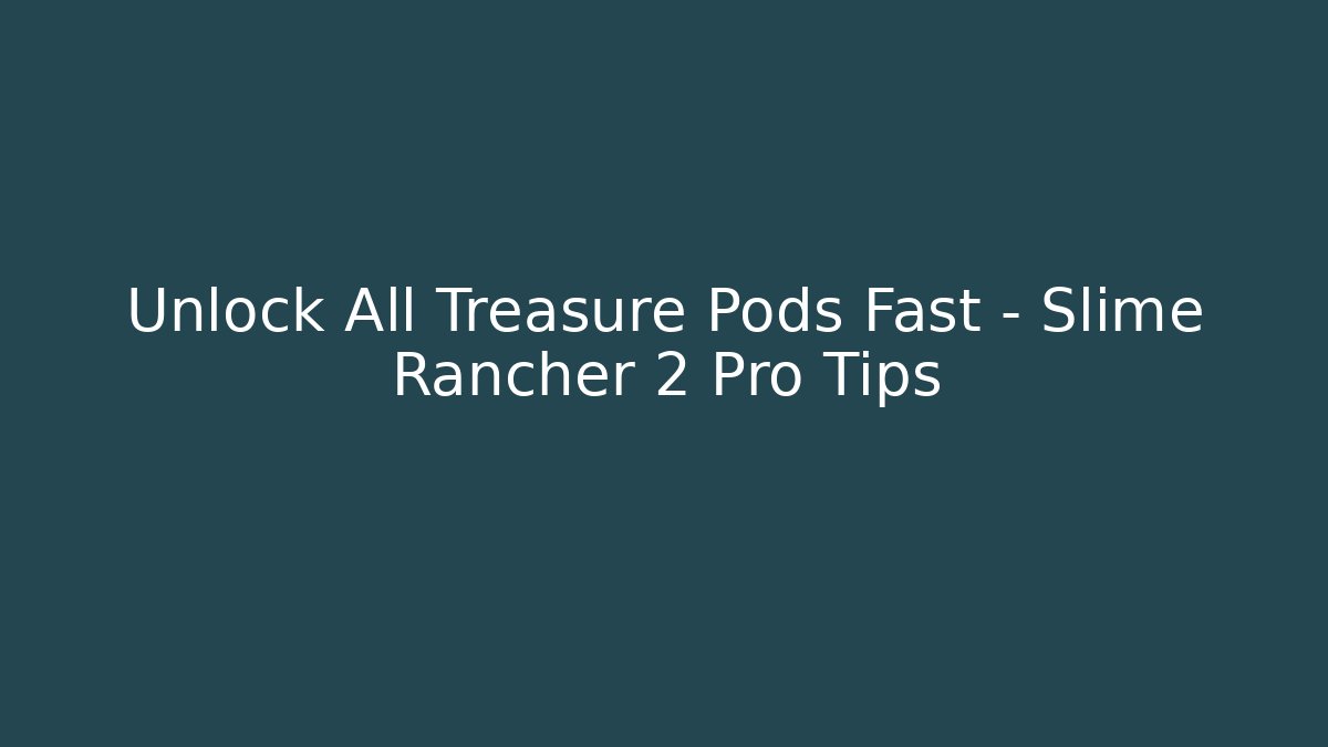 Unlock All Treasure Pods Fast – Slime Rancher 2 Pro Tips
