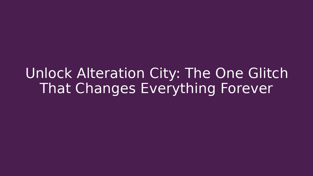 Unlock Alteration City: The One Glitch That Changes Everything Forever