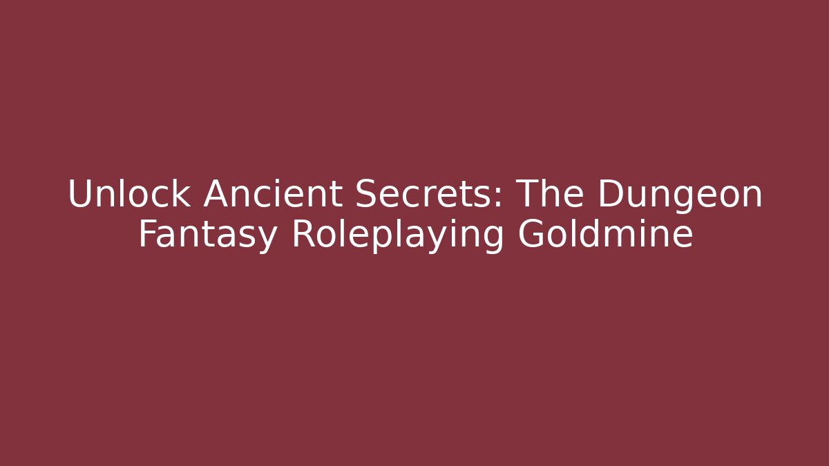 Unlock Ancient Secrets: The Dungeon Fantasy Roleplaying Goldmine
