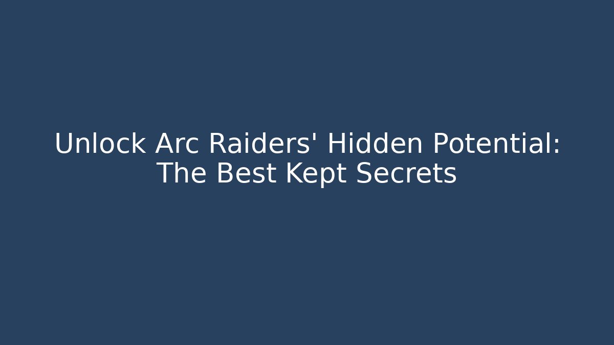 Unlock Arc Raiders' Hidden Potential: The Best Kept Secrets