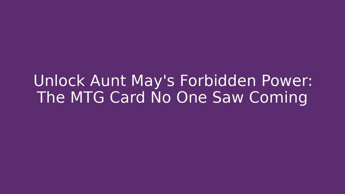 Unlock Aunt May's Forbidden Power: The MTG Card No One Saw Coming