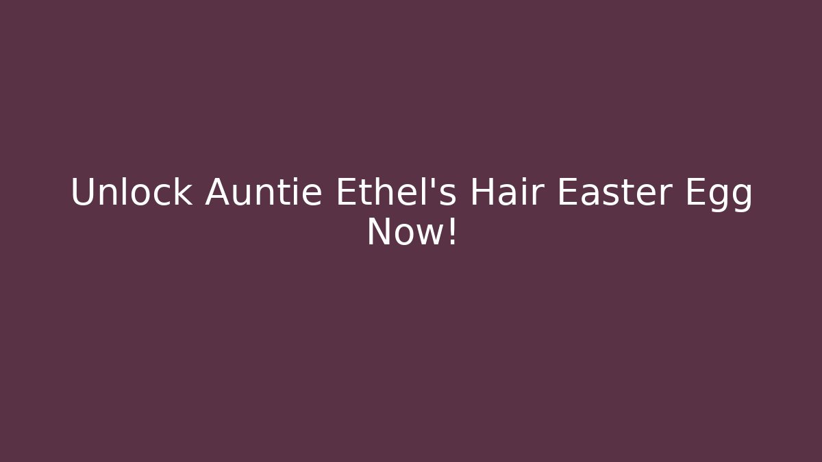 Unlock Auntie Ethel's Hair Easter Egg Now!