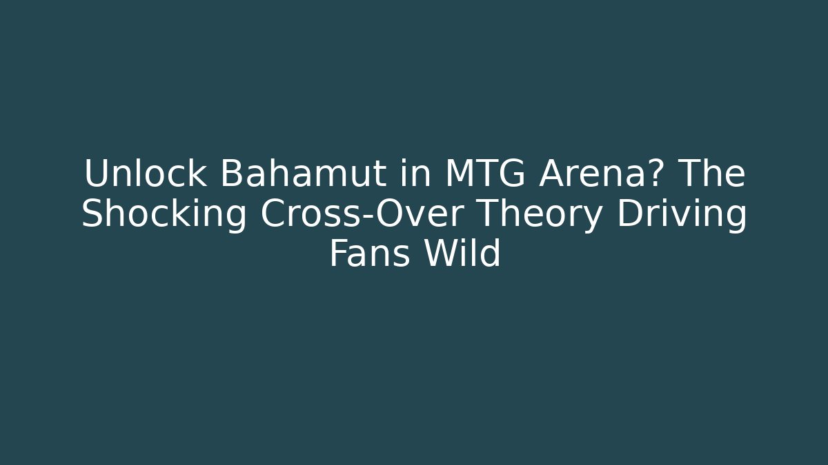 Unlock Bahamut in MTG Arena? The Shocking Cross-Over Theory Driving Fans Wild - Boomer Naturals