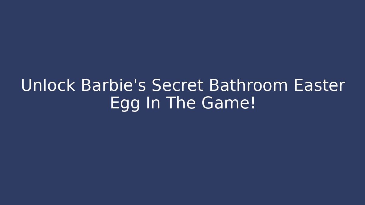 Unlock Barbie's Secret Bathroom Easter Egg In The Game!