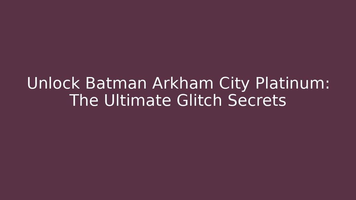 Unlock Batman Arkham City Platinum: The Ultimate Glitch Secrets - Boomer Naturals