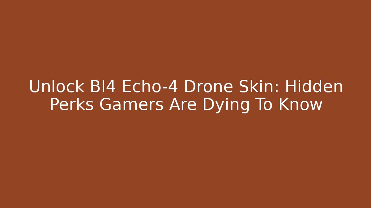 Unlock Bl4 Echo-4 Drone Skin: Hidden Perks Gamers Are Dying To Know