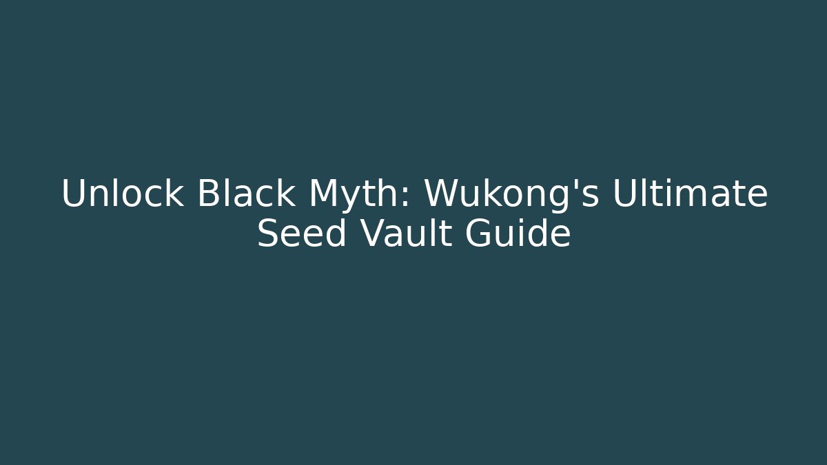 Unlock Black Myth: Wukong's Ultimate Seed Vault Guide