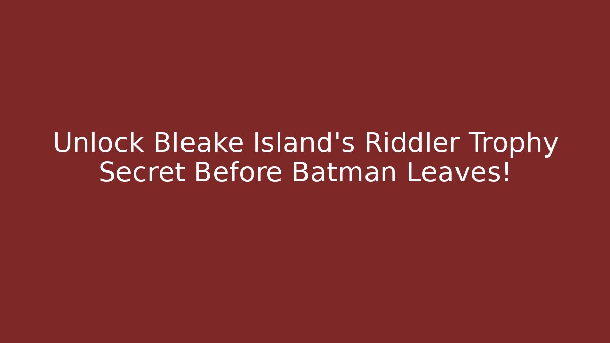 Unlock Bleake Island's Riddler Trophy Secret Before Batman Leaves!