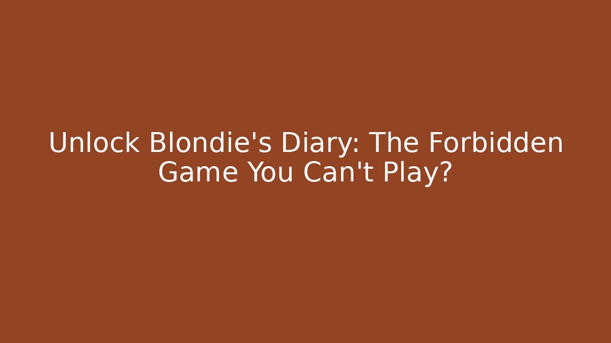 Unlock Blondie's Diary: The Forbidden Game You Can't Play?