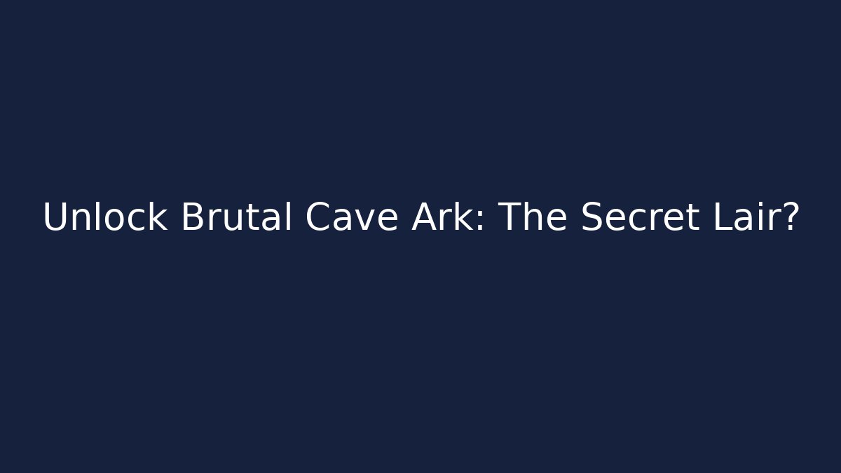 Unlock Brutal Cave Ark: The Secret Lair?