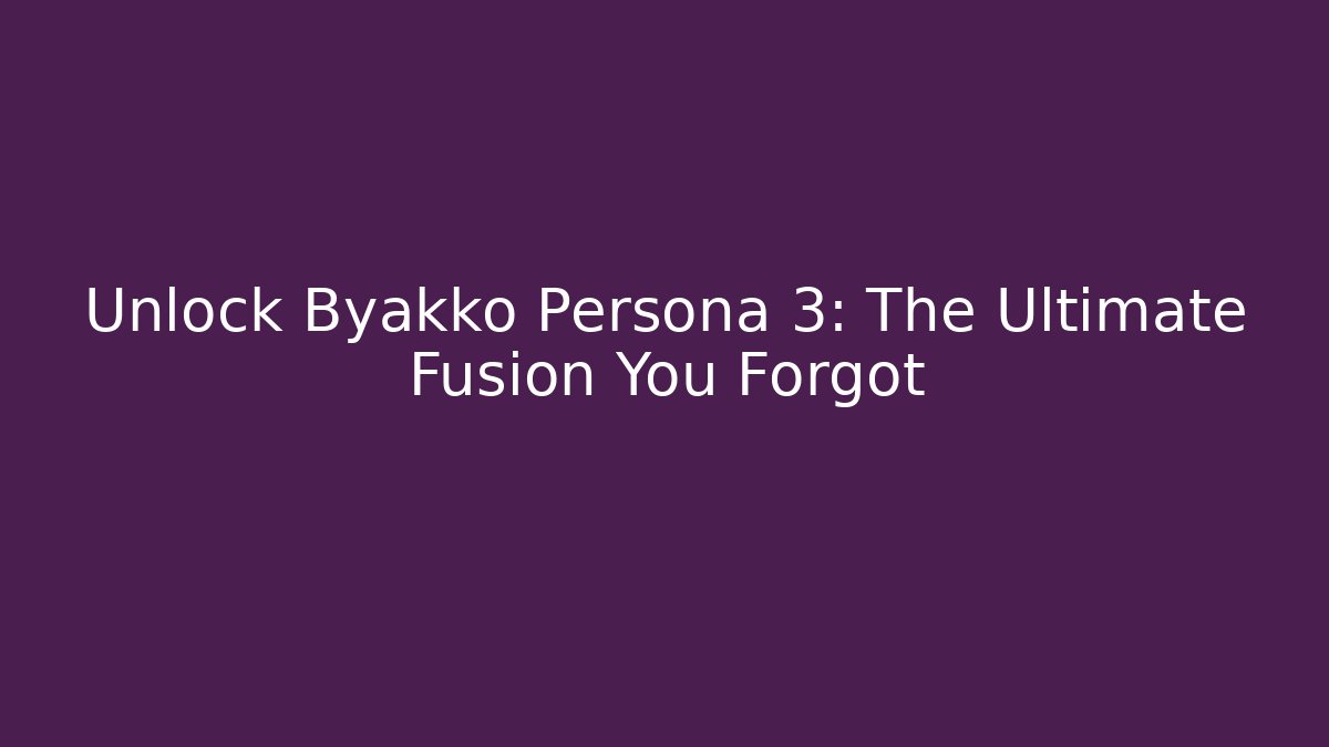 Unlock Byakko Persona 3: The Ultimate Fusion You Forgot