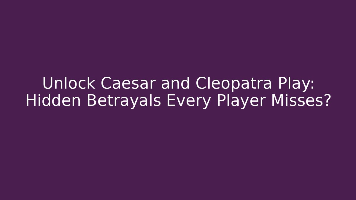 Unlock Caesar and Cleopatra Play: Hidden Betrayals Every Player Misses?