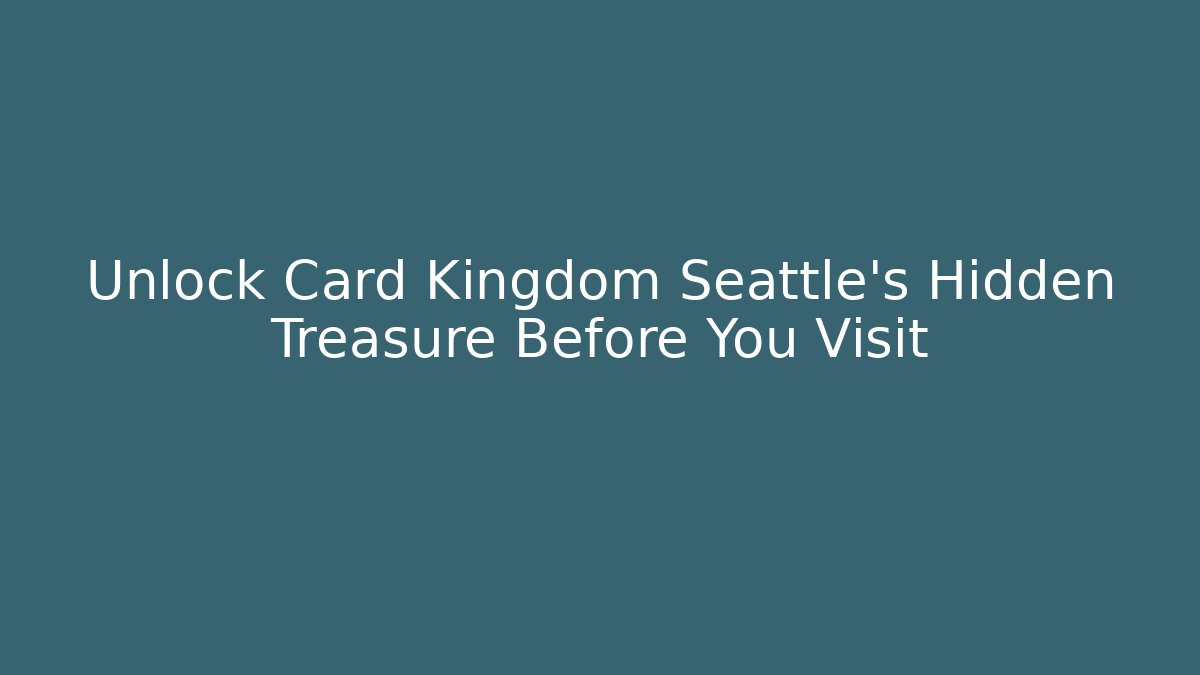 Unlock Card Kingdom Seattle's Hidden Treasure Before You Visit