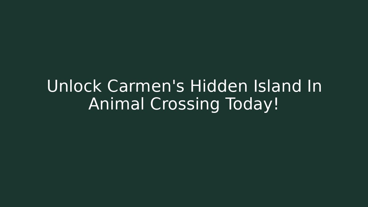 Unlock Carmen's Hidden Island In Animal Crossing Today!