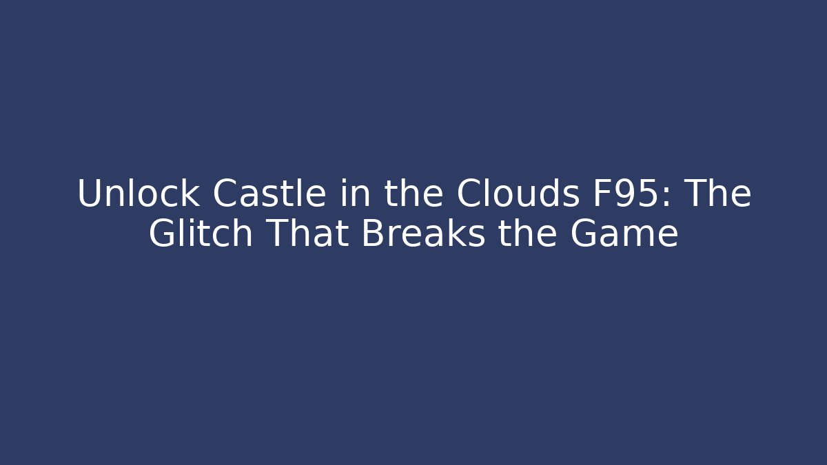 Unlock Castle in the Clouds F95: The Glitch That Breaks the Game