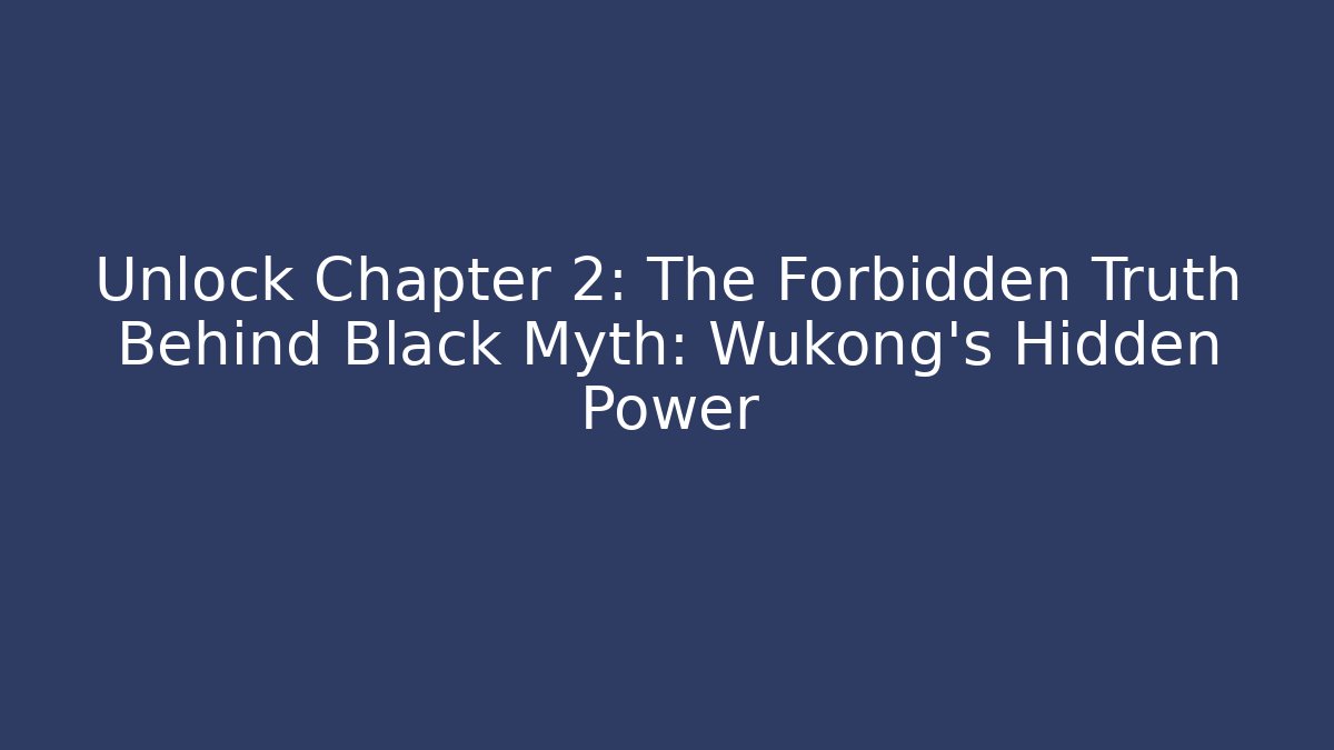 Unlock Chapter 2: The Forbidden Truth Behind Black Myth: Wukong’s Hidden Power