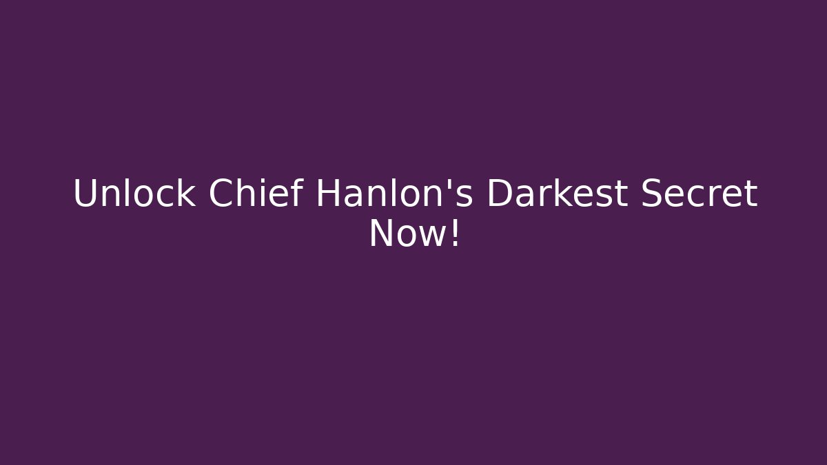 Unlock Chief Hanlon's Darkest Secret Now!