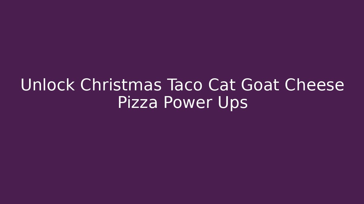 Unlock Christmas Taco Cat Goat Cheese Pizza Power Ups