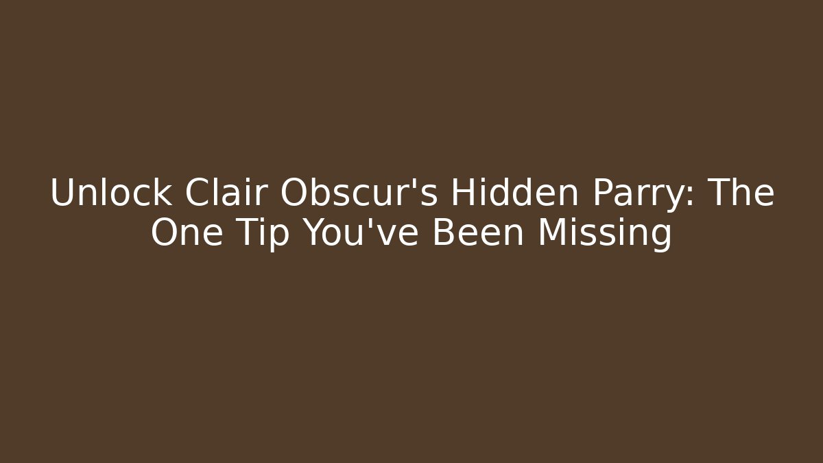 Unlock Clair Obscur’s Hidden Parry: The One Tip You’ve Been Missing