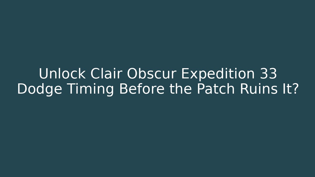 Unlock Clair Obscur Expedition 33 Dodge Timing Before the Patch Ruins It?