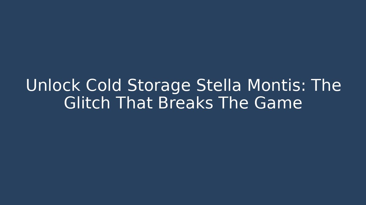 Unlock Cold Storage Stella Montis: The Glitch That Breaks The Game