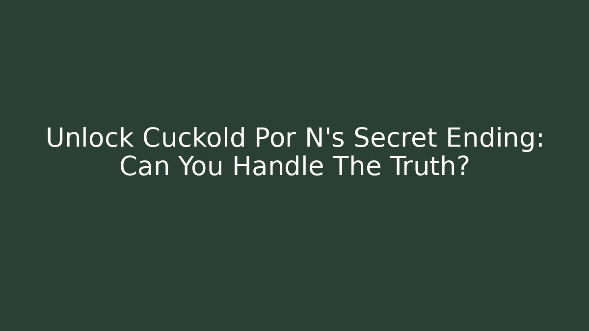Unlock Cuckold Por N's Secret Ending: Can You Handle The Truth?