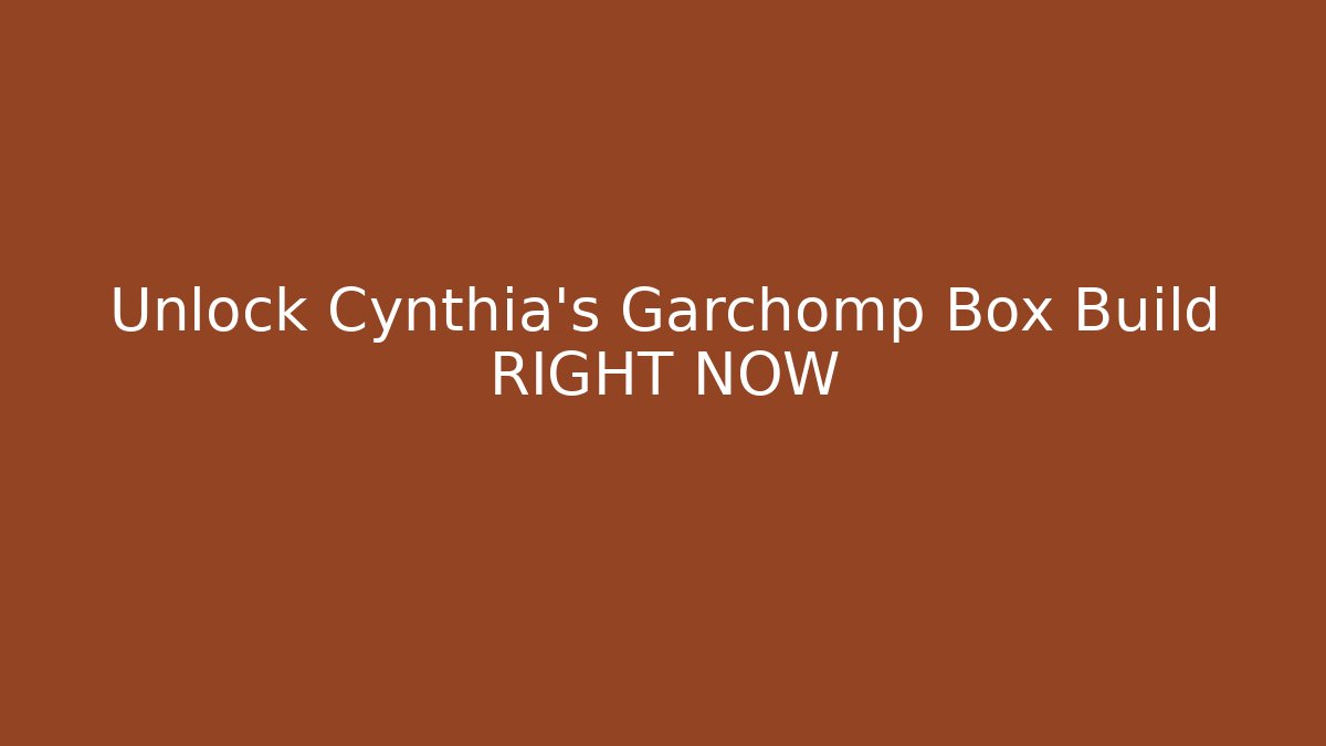 Unlock Cynthia's Garchomp Box Build RIGHT NOW