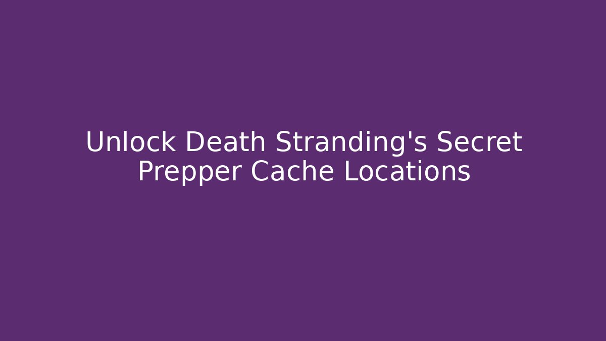 Unlock Death Stranding's Secret Prepper Cache Locations - Boomer Naturals