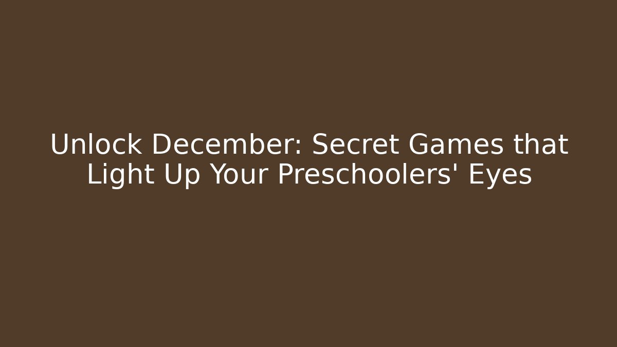 Unlock December: Secret Games that Light Up Your Preschoolers' Eyes