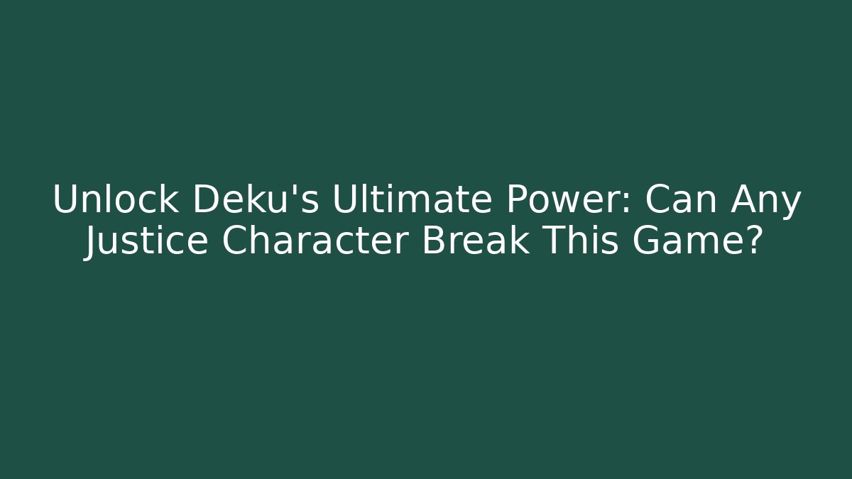 Unlock Deku’s Ultimate Power: Can Any Justice Character Break This Game?