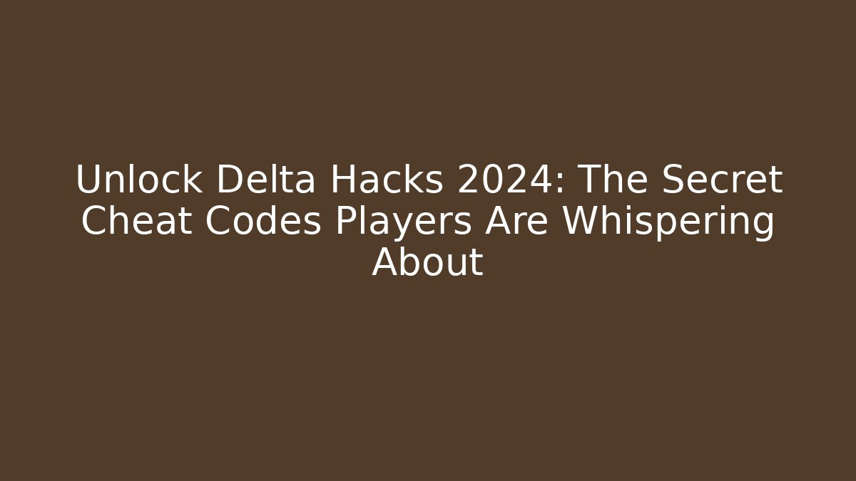 Unlock Delta Hacks 2024: The Secret Cheat Codes Players Are Whispering About