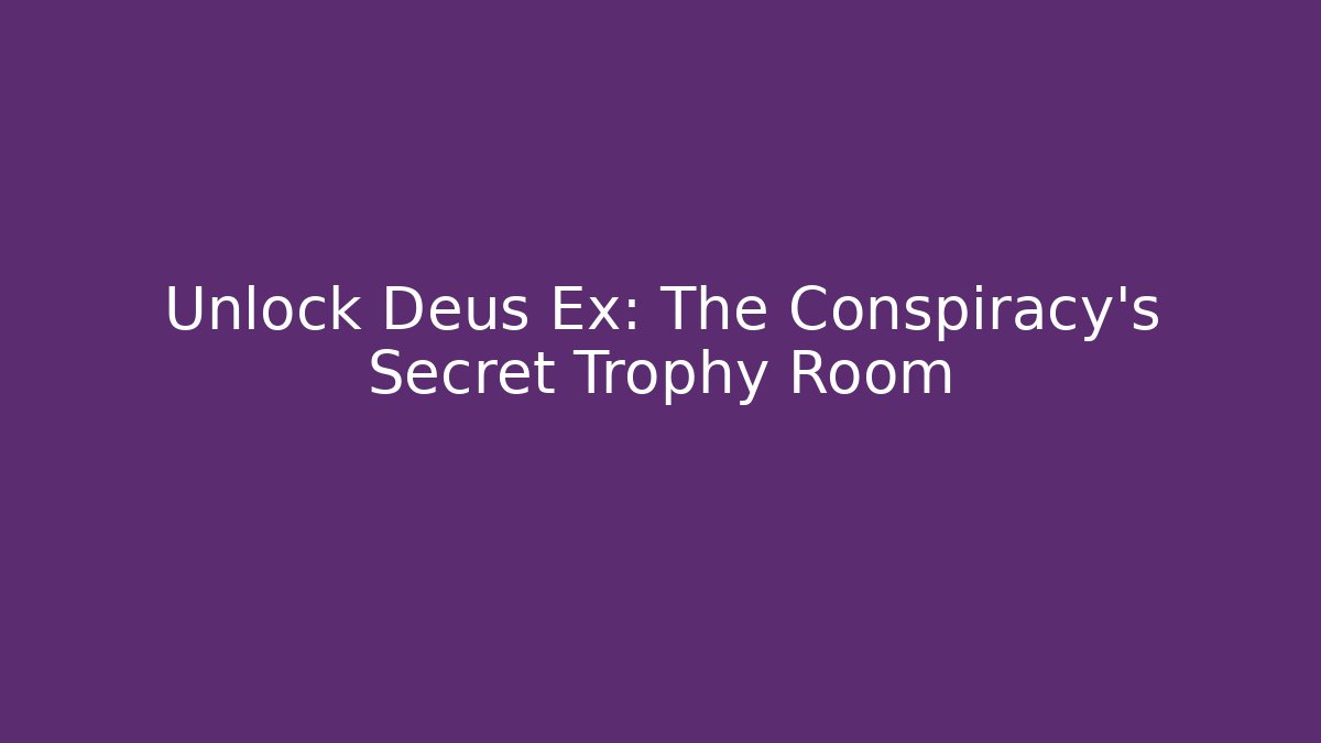 Unlock Deus Ex: The Conspiracy's Secret Trophy Room