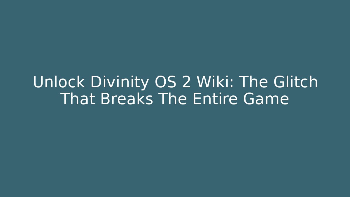 Unlock Divinity OS 2 Wiki: The Glitch That Breaks The Entire Game