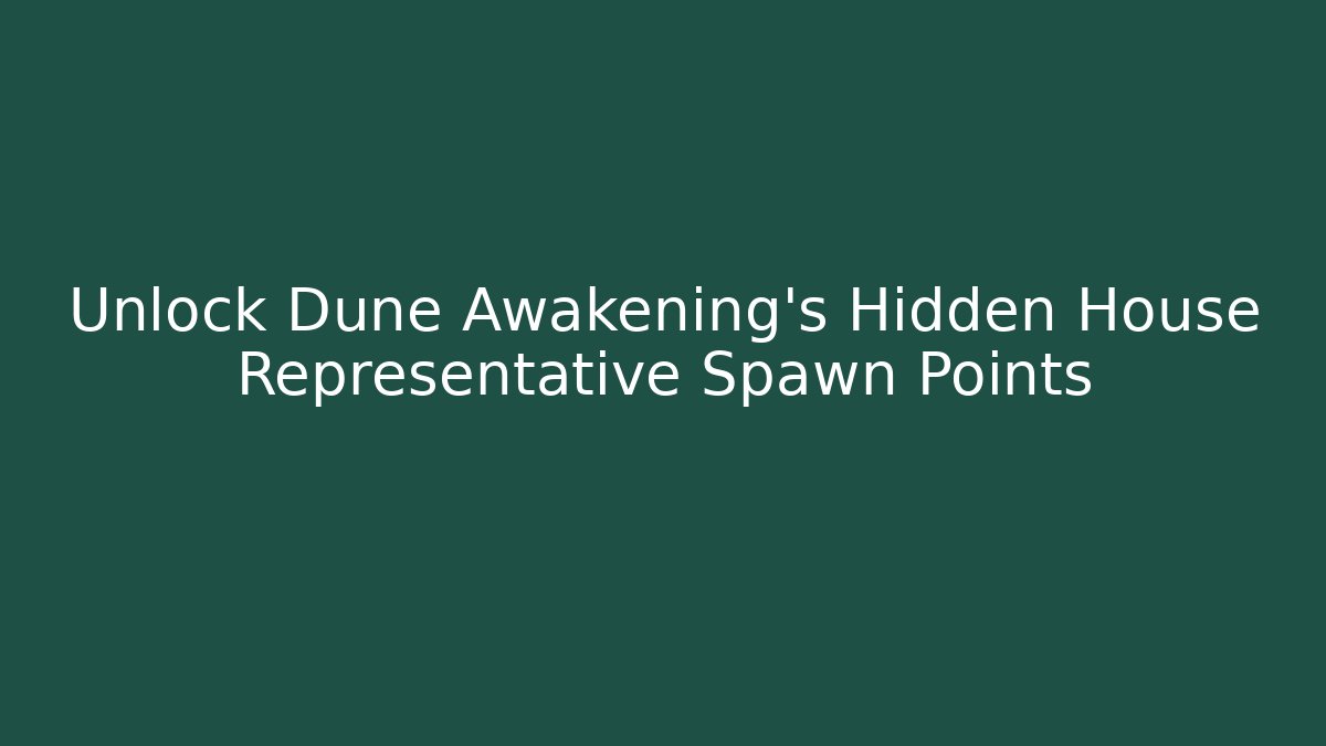 Unlock Dune Awakening's Hidden House Representative Spawn Points