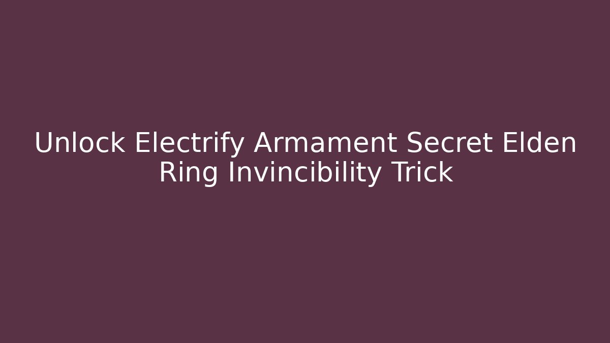 Unlock Electrify Armament Secret Elden Ring Invincibility Trick