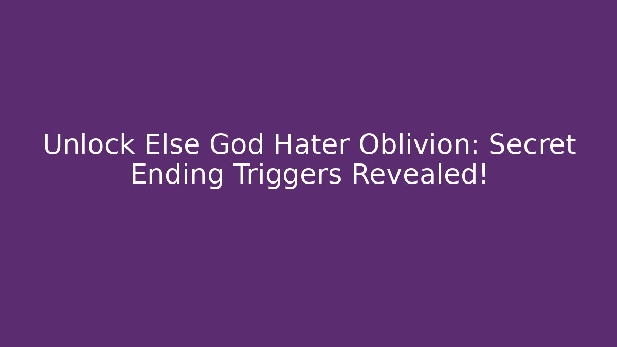 Unlock Else God Hater Oblivion: Secret Ending Triggers Revealed!