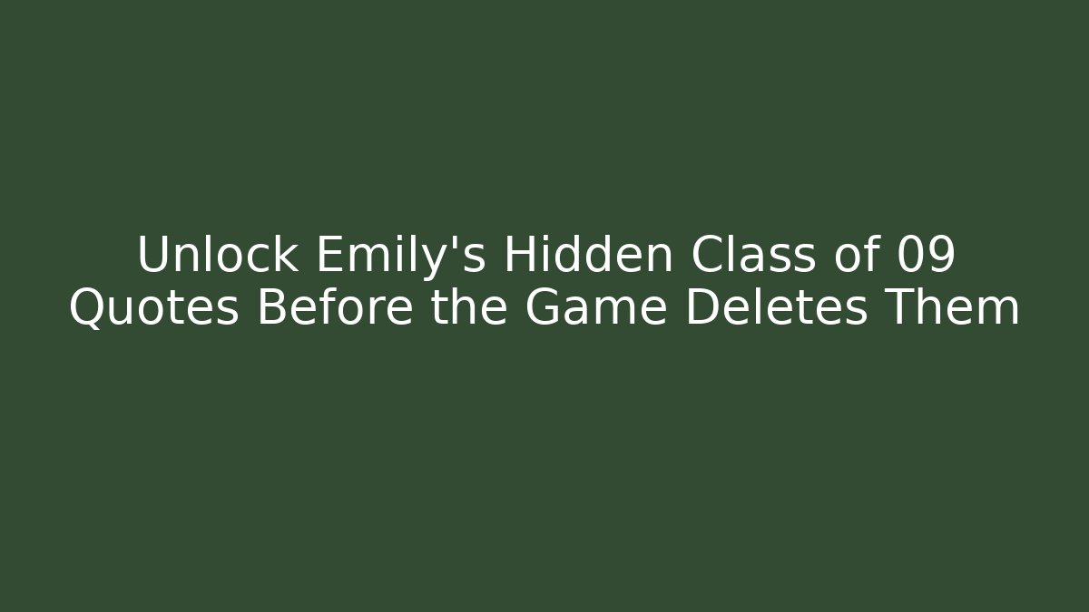 Unlock Emily's Hidden Class of 09 Quotes Before the Game Deletes Them
