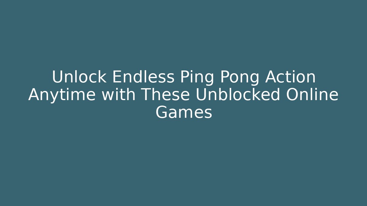 Unlock Endless Ping Pong Action Anytime with These Unblocked Online Games