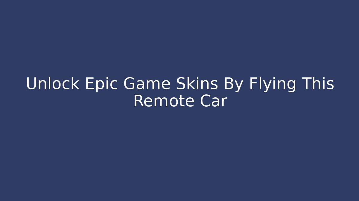 Unlock Epic Game Skins By Flying This Remote Car