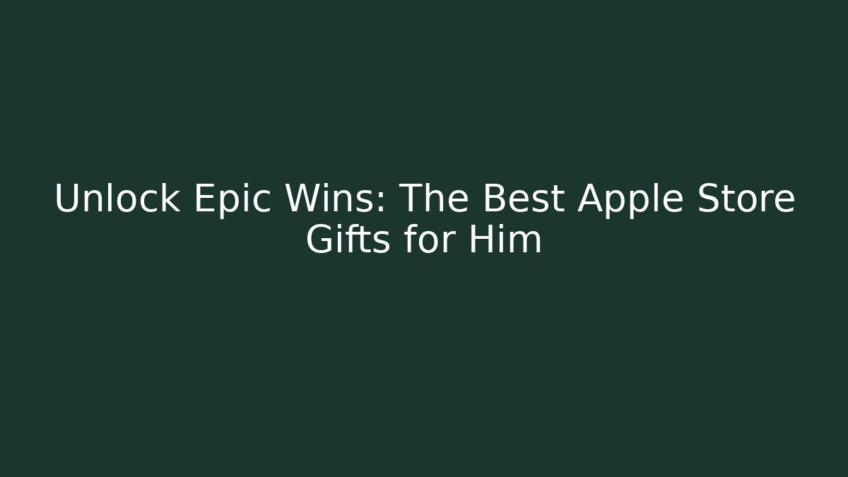 Unlock Epic Wins: The Best Apple Store Gifts for Him