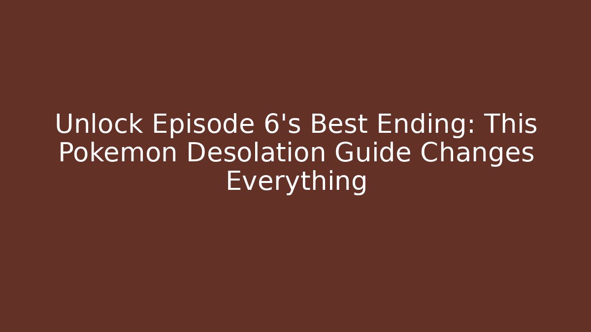 Unlock Episode 6’s Best Ending: This Pokemon Desolation Guide Changes Everything - Boomer Naturals