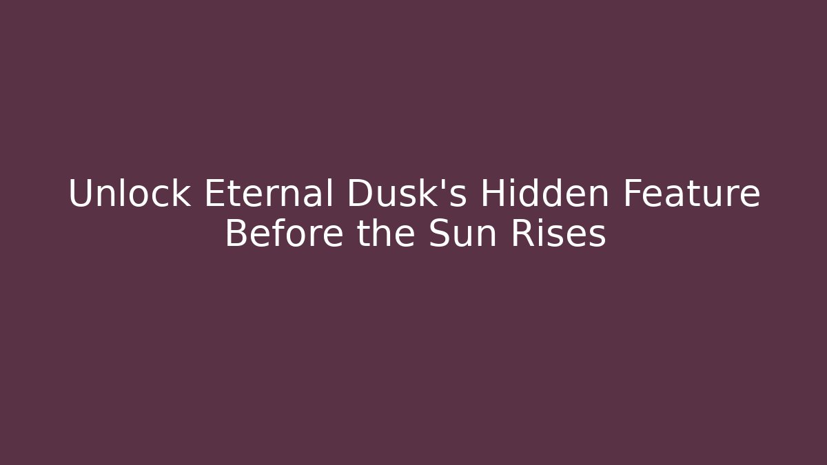 Unlock Eternal Dusk’s Hidden Feature Before the Sun Rises
