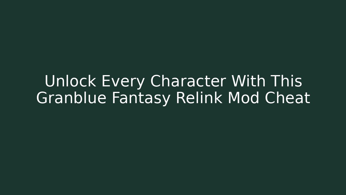 Unlock Every Character With This Granblue Fantasy Relink Mod Cheat