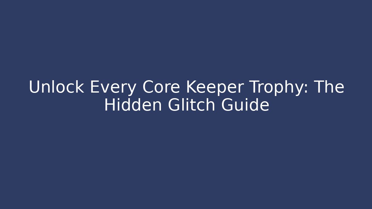 Unlock Every Core Keeper Trophy: The Hidden Glitch Guide