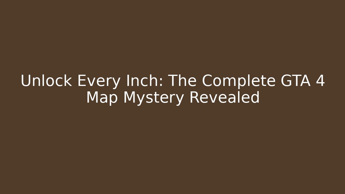 Unlock Every Inch: The Complete GTA 4 Map Mystery Revealed