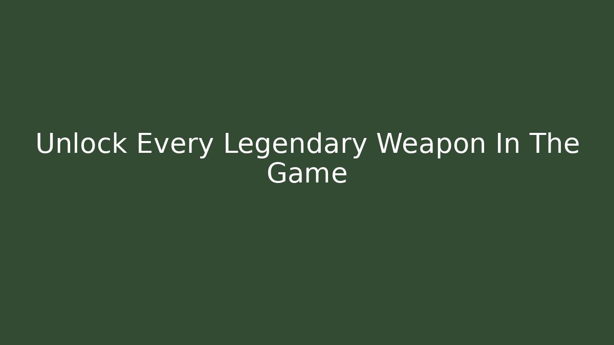 Unlock Every Legendary Weapon In The Game