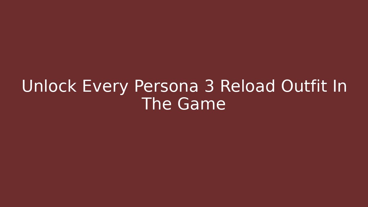 Unlock Every Persona 3 Reload Outfit In The Game