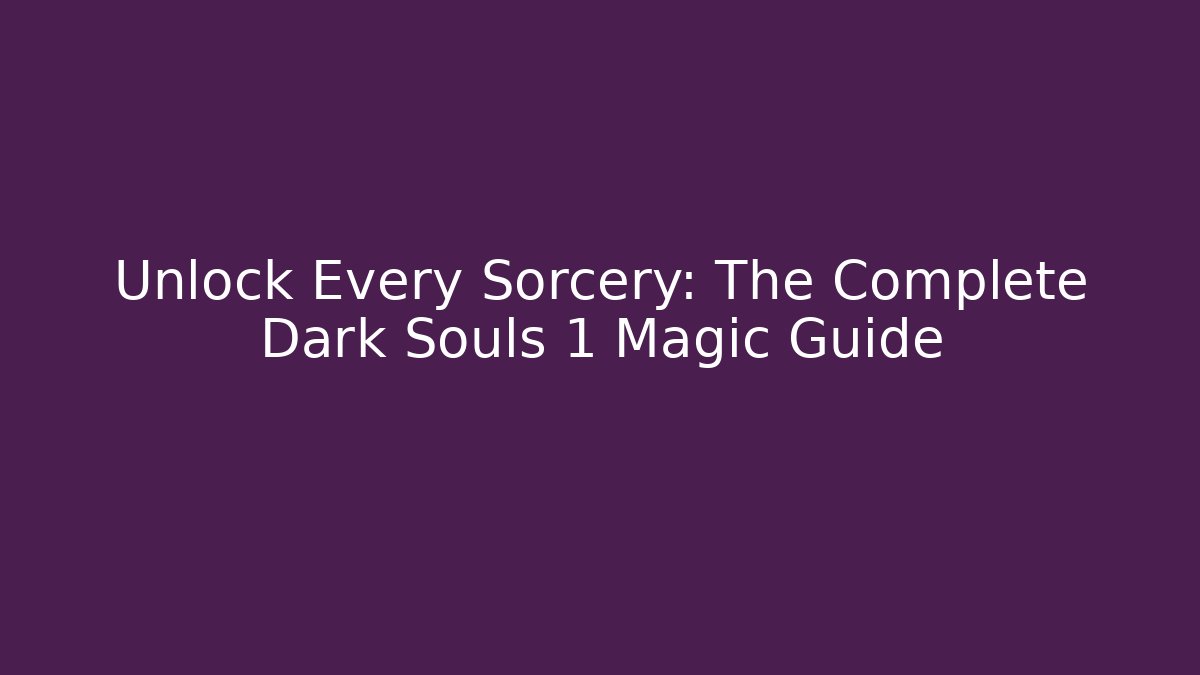 Unlock Every Sorcery: The Complete Dark Souls 1 Magic Guide